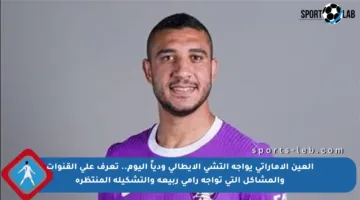 العين الإماراتي يواجه إلتشي الإيطالي ودياً اليوم.. تعرف على القنوات والمشاكل التي تواجه رامي ربيعة والتشكيلة المنتظرة